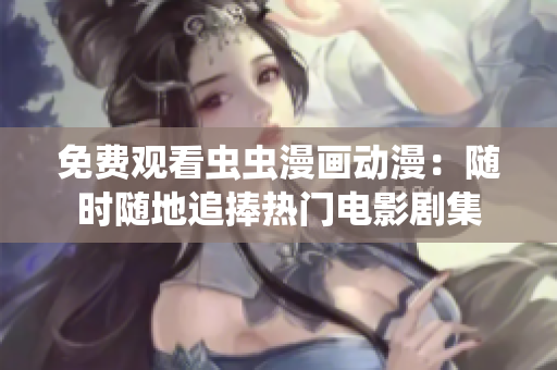 免费观看虫虫漫画动漫：随时随地追捧热门电影剧集