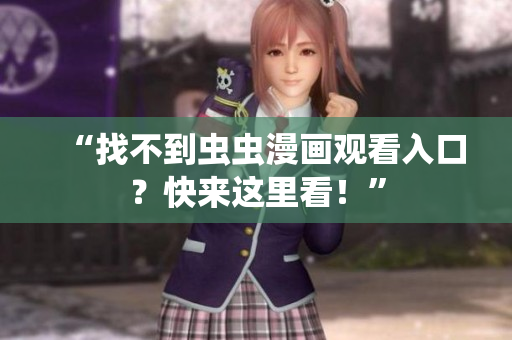 “找不到虫虫漫画观看入口？快来这里看！”