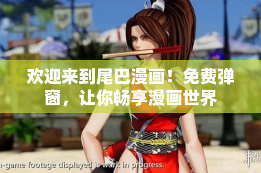 欢迎来到尾巴漫画！免费弹窗，让你畅享漫画世界