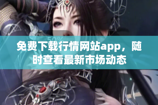 免费下载行情网站app，随时查看最新市场动态
