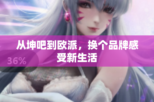 从坤吧到欧派，换个品牌感受新生活