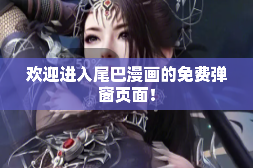 欢迎进入尾巴漫画的免费弹窗页面！