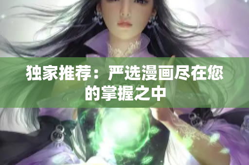 独家推荐：严选漫画尽在您的掌握之中