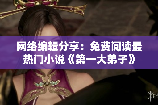 网络编辑分享：免费阅读最热门小说《第一大弟子》