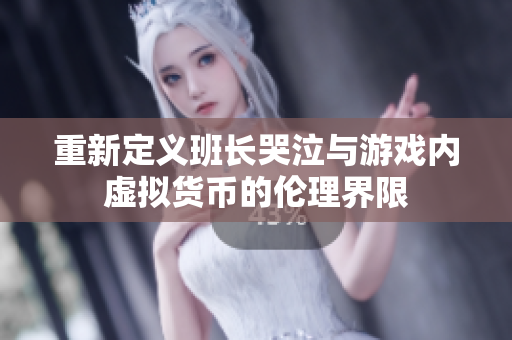 重新定义班长哭泣与游戏内虚拟货币的伦理界限