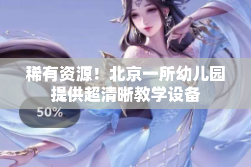 稀有资源！北京一所幼儿园提供超清晰教学设备