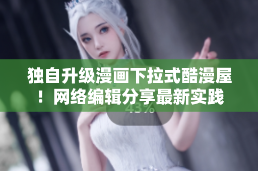 独自升级漫画下拉式酷漫屋！网络编辑分享最新实践