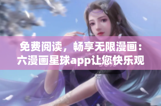 免费阅读，畅享无限漫画：六漫画星球app让您快乐观看