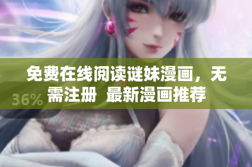 免费在线阅读谜妹漫画，无需注册  最新漫画推荐