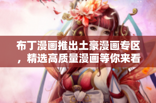 布丁漫画推出土豪漫画专区，精选高质量漫画等你来看！