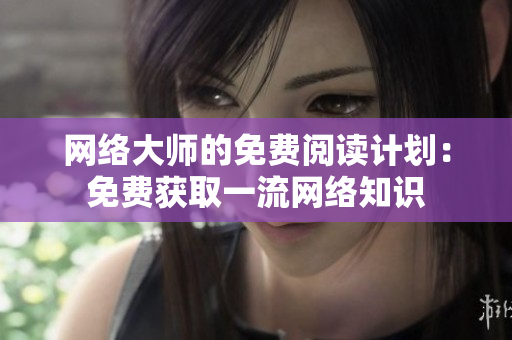 网络大师的免费阅读计划：免费获取一流网络知识