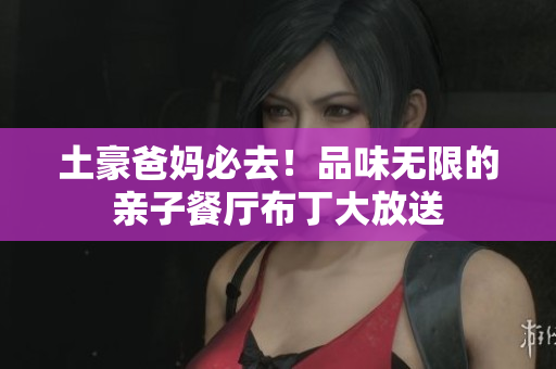 土豪爸妈必去！品味无限的亲子餐厅布丁大放送