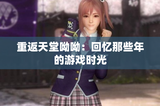 重返天堂呦呦：回忆那些年的游戏时光