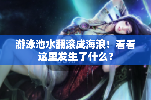 游泳池水翻滚成海浪！看看这里发生了什么？