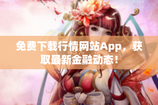 免费下载行情网站App，获取最新金融动态！
