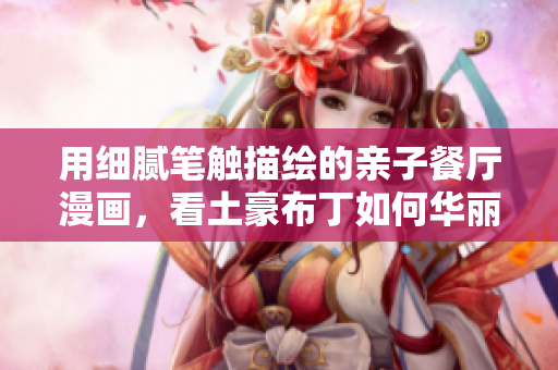 用细腻笔触描绘的亲子餐厅漫画，看土豪布丁如何华丽登场