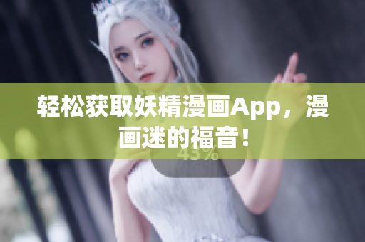 轻松获取妖精漫画App，漫画迷的福音！