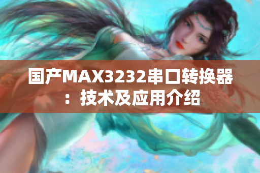 国产MAX3232串口转换器：技术及应用介绍