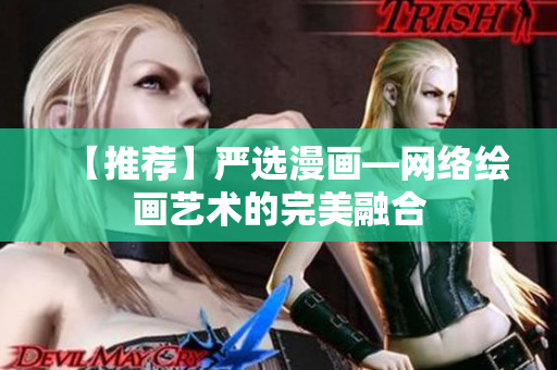 【推荐】严选漫画—网络绘画艺术的完美融合