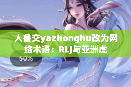 人鲁交yazhonghu改为网络术语：RLJ与亚洲虎