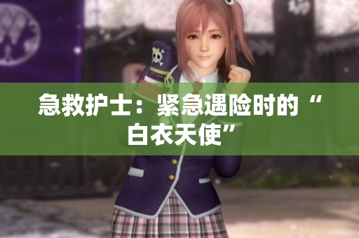 急救护士：紧急遇险时的“白衣天使”