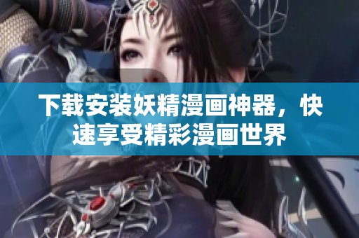 下载安装妖精漫画神器，快速享受精彩漫画世界