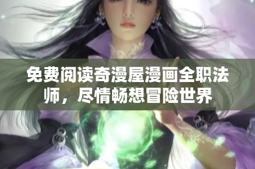 免费阅读奇漫屋漫画全职法师，尽情畅想冒险世界