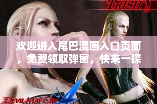 欢迎进入尾巴漫画入口页面，免费领取弹窗，快来一探究竟！