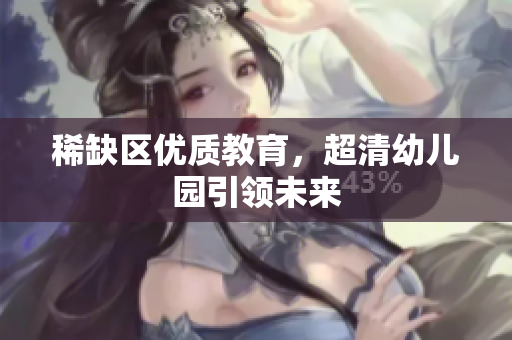 稀缺区优质教育，超清幼儿园引领未来