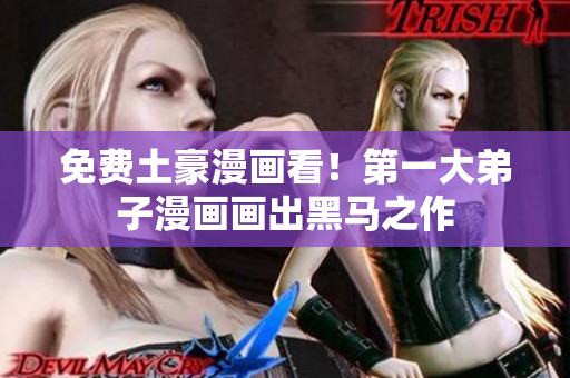 免费土豪漫画看！第一大弟子漫画画出黑马之作