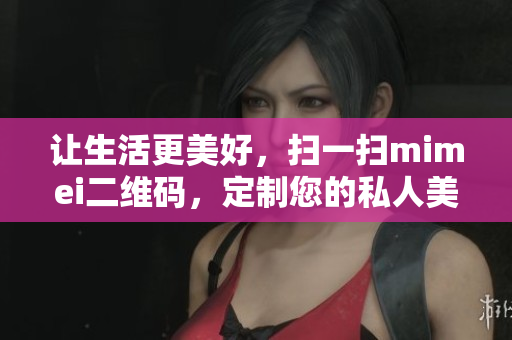 让生活更美好，扫一扫mimei二维码，定制您的私人美容计划