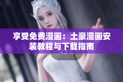 享受免费漫画：土豪漫画安装教程与下载指南