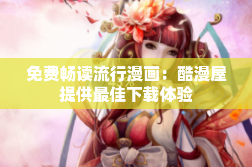 免费畅读流行漫画：酷漫屋提供最佳下载体验