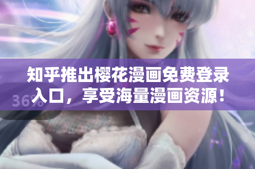 知乎推出樱花漫画免费登录入口，享受海量漫画资源！