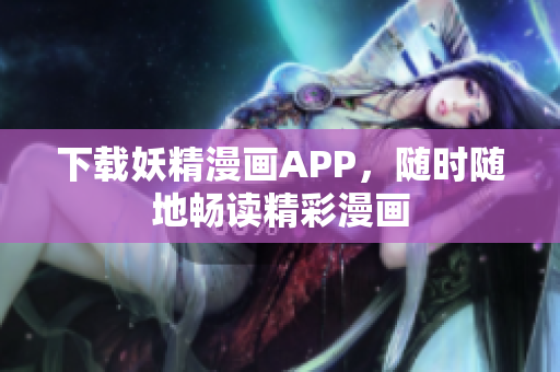 下载妖精漫画APP，随时随地畅读精彩漫画