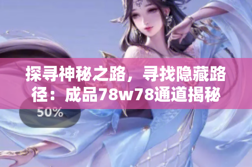 探寻神秘之路，寻找隐藏路径：成品78w78通道揭秘