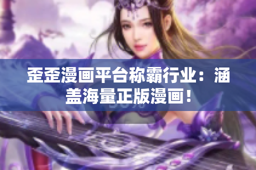 歪歪漫画平台称霸行业：涵盖海量正版漫画！