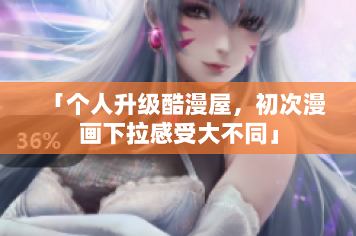 「个人升级酷漫屋，初次漫画下拉感受大不同」