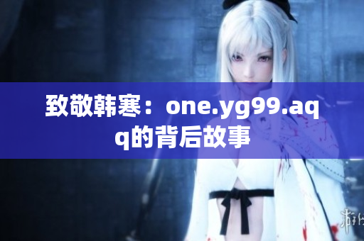 致敬韩寒：one.yg99.aqq的背后故事