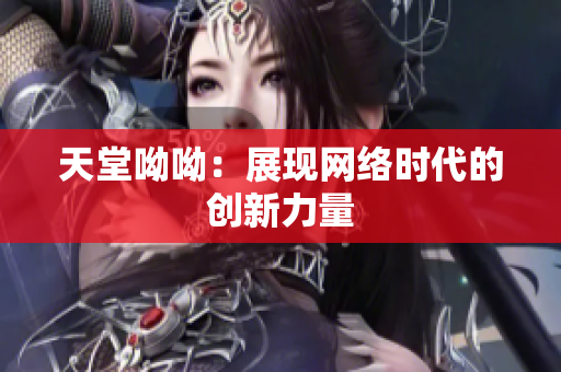 天堂呦呦：展现网络时代的创新力量