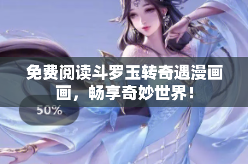 免费阅读斗罗玉转奇遇漫画画，畅享奇妙世界！
