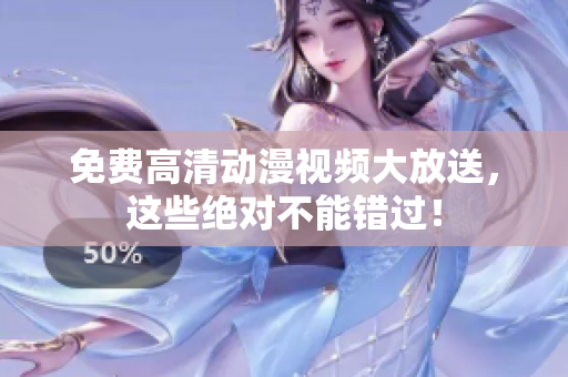 免费高清动漫视频大放送，这些绝对不能错过！