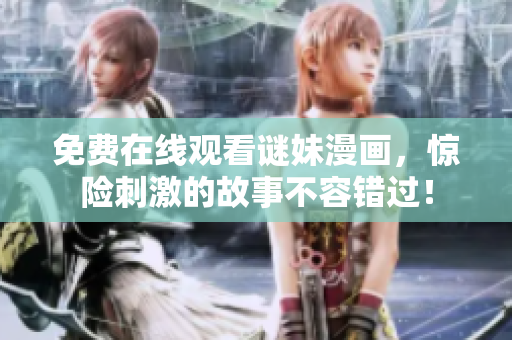 免费在线观看谜妹漫画，惊险刺激的故事不容错过！