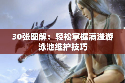 30张图解：轻松掌握满溢游泳池维护技巧