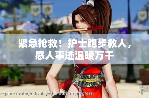 紧急抢救！护士跑步救人，感人事迹温暖万千