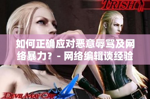 如何正确应对恶意辱骂及网络暴力？- 网络编辑谈经验