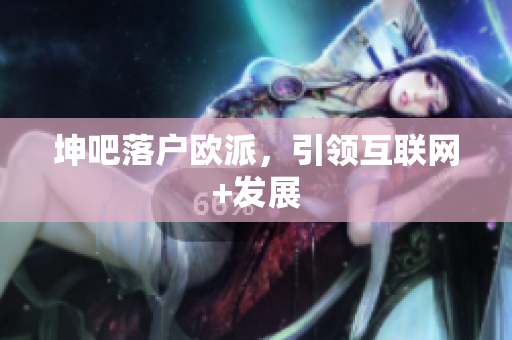 坤吧落户欧派，引领互联网+发展