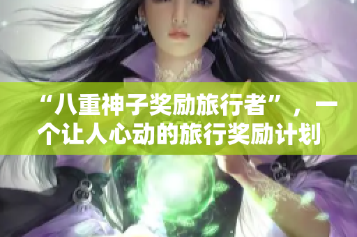 “八重神子奖励旅行者”，一个让人心动的旅行奖励计划