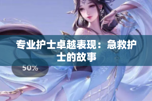 专业护士卓越表现：急救护士的故事