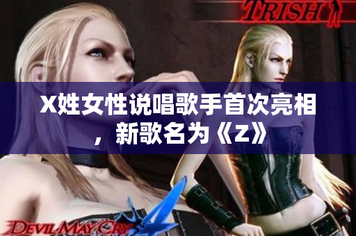 X姓女性说唱歌手首次亮相，新歌名为《Z》